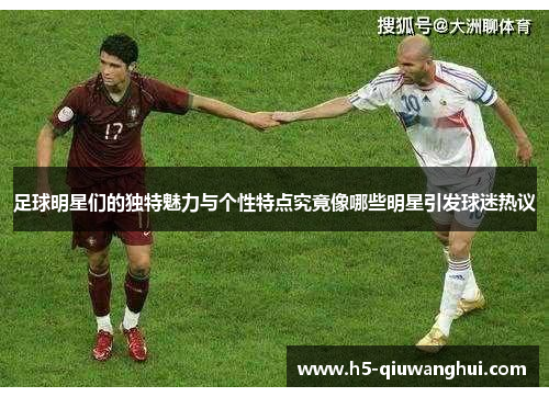 足球明星们的独特魅力与个性特点究竟像哪些明星引发球迷热议 足球明星们的独特魅力与个性特点究竟像哪些明星引发球迷热议