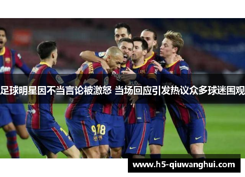 足球明星因不当言论被激怒 当场回应引发热议众多球迷围观 足球明星因不当言论被激怒 当场回应引发热议众多球迷围观