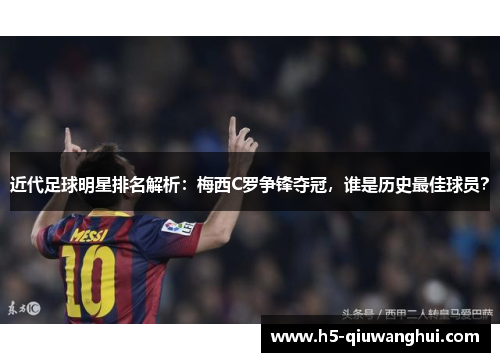 近代足球明星排名解析:梅西C罗争锋夺冠,谁是历史最佳球员? 近代足球明星排名解析:梅西C罗争锋夺冠,谁是历史最佳球员?