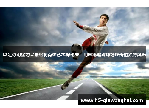 以足球明星为灵感绘制肖像艺术探秘展:用画笔追踪球场传奇的独特风采 以足球明星为灵感绘制肖像艺术探秘展:用画笔追踪球场传奇的独特风采