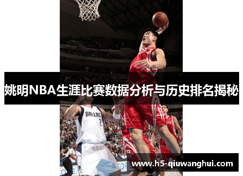 姚明NBA生涯比赛数据分析与历史排名揭秘 姚明NBA生涯比赛数据分析与历史排名揭秘