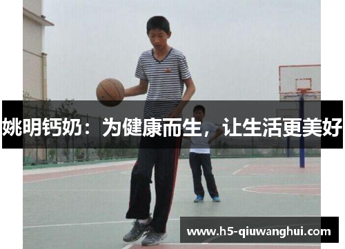 姚明钙奶:为健康而生,让生活更美好 姚明钙奶:为健康而生,让生活更美好