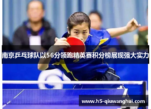南京乒乓球队以56分领跑精英赛积分榜展现强大实力