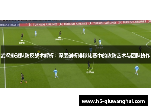 武汉排球队防反战术解析：深度剖析排球比赛中的攻防艺术与团队协作