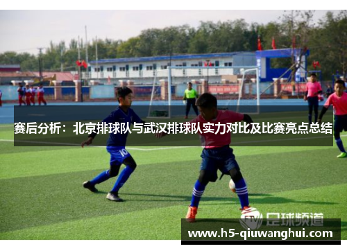 赛后分析：北京排球队与武汉排球队实力对比及比赛亮点总结