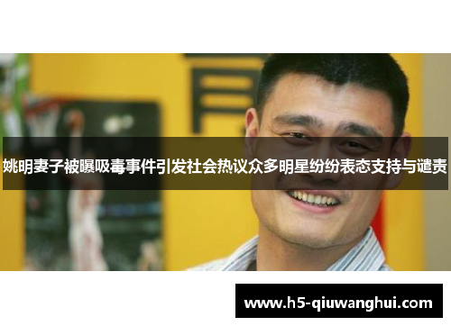 姚明妻子被曝吸毒事件引发社会热议众多明星纷纷表态支持与谴责