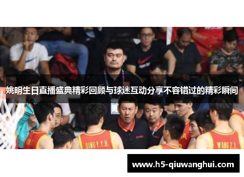 姚明生日直播盛典精彩回顾与球迷互动分享不容错过的精彩瞬间