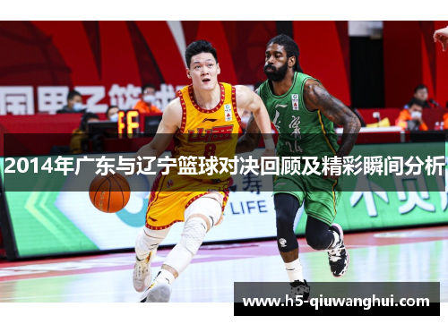 2014年广东与辽宁篮球对决回顾及精彩瞬间分析