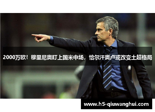 2000万欧！穆里尼奥盯上国米中场，恰尔汗奥卢或改变土超格局