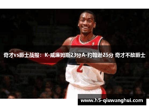 奇才vs爵士战报：K-威廉姆斯23分A-约翰逊25分 奇才不敌爵士