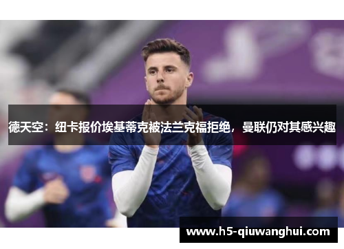 德天空:纽卡报价埃基蒂克被法兰克福拒绝,曼联仍对其感兴趣 德天空:纽卡报价埃基蒂克被法兰克福拒绝,曼联仍对其感兴趣