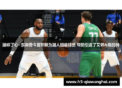 操碎了心~东契奇今夏积极为湖人招募球员 帮助引进了艾顿&斯玛特 操碎了心~东契奇今夏积极为湖人招募球员 帮助引进了艾顿&斯玛特
