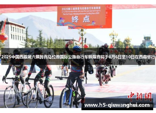 2025中国西藏第六届跨喜马拉雅国际公路自行车极限赛将于8月6日至10日在西藏举行