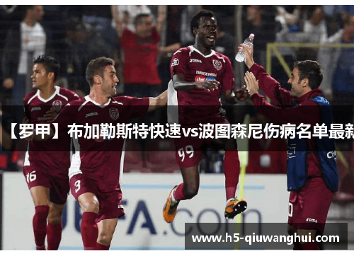 【罗甲】布加勒斯特快速vs波图森尼伤病名单最新 【罗甲】布加勒斯特快速vs波图森尼伤病名单最新