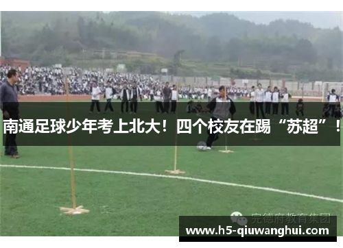 南通足球少年考上北大！四个校友在踢“苏超”！