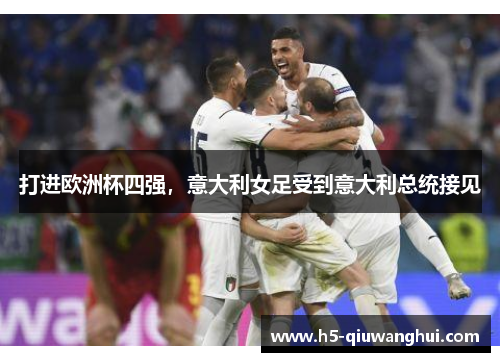 打进欧洲杯四强,意大利女足受到意大利总统接见 打进欧洲杯四强,意大利女足受到意大利总统接见
