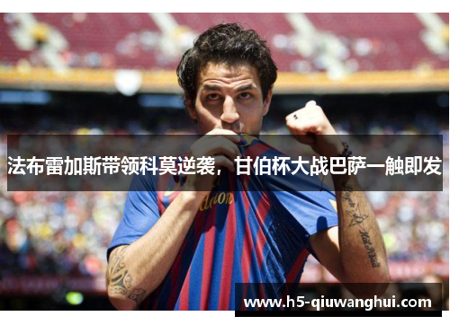 法布雷加斯带领科莫逆袭,甘伯杯大战巴萨一触即发 法布雷加斯带领科莫逆袭,甘伯杯大战巴萨一触即发