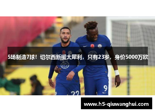 5场制造7球!切尔西新援太犀利,只有23岁,身价5000万欧 5场制造7球!切尔西新援太犀利,只有23岁,身价5000万欧