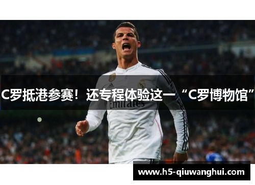 C罗抵港参赛！还专程体验这一“C罗博物馆”