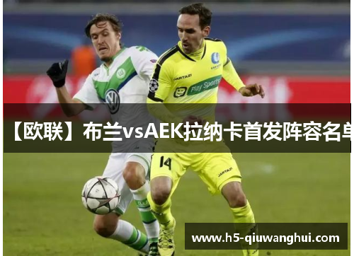 【欧联】布兰vsAEK拉纳卡首发阵容名单 【欧联】布兰vsAEK拉纳卡首发阵容名单